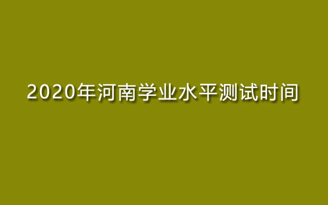 学业水平时间,学业水平测试时间,河南学业水平时间,河南学业水