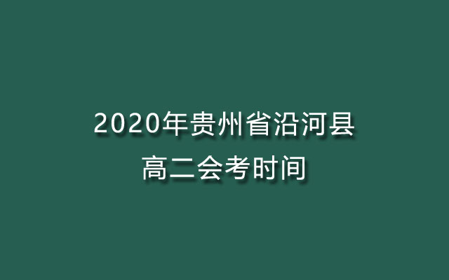 2020年贵州省沿河县高二会考时间