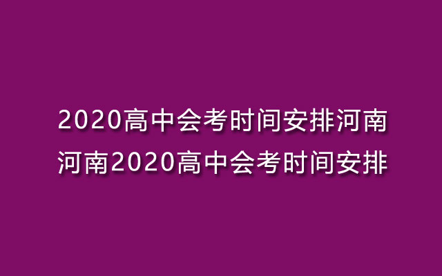 2020高中会考时间安排河南-河南2020高中会考时间安排