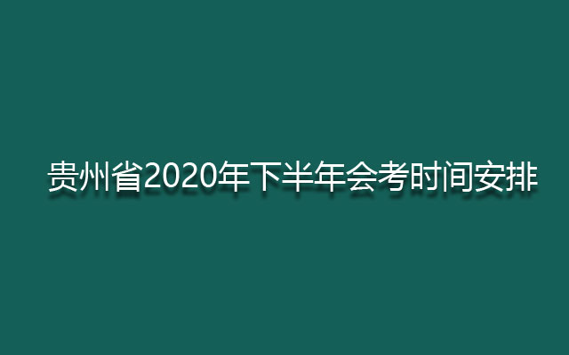 贵州省2020年下半年会考时间安排