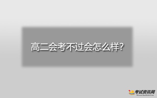 高二会考不过会怎么样？不清楚的小伙伴，，赶紧过来瞧一瞧吧。