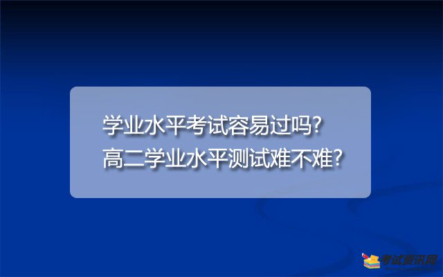 学业水平考试容易过吗?高二学业水平测试难不难?