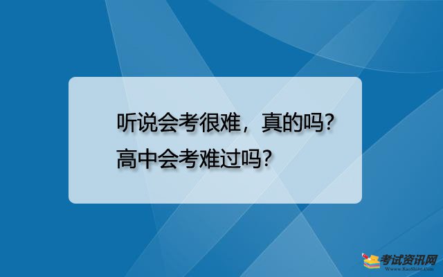 听说会考很难，真的吗？高中会考难过吗？