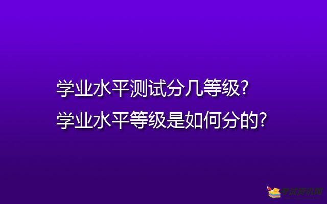 学业水平测试分几等级?学业水平等级是如何分的?