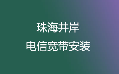 珠海斗门区井岸电信宽带营业厅在线办理