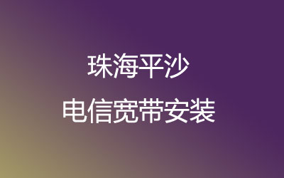 珠海金湾区平沙电信营业厅-珠海金湾区平沙电信宽带报装处-资费套餐