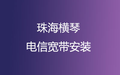 珠海香洲区横琴电信宽带营业厅在线办理